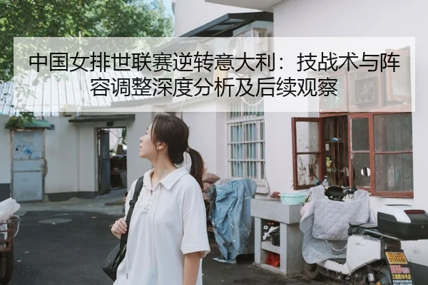 中国女排世联赛逆转意大利：技战术与阵容调整深度分析及后续观察